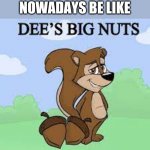 Deez big nuts | CHILDREN STORYBOOKS NOWADAYS BE LIKE | image tagged in deez big nuts | made w/ Imgflip meme maker