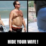 dad bod | HIDE YOUR WIFE ! | image tagged in dad bod | made w/ Imgflip meme maker