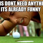 this is already funny | THIS DONT NEED ANYTHING; ITS ALREADY FUNNY | image tagged in happy gilmore - go home | made w/ Imgflip meme maker