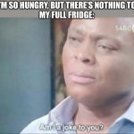 Hungry, hungry, hungry | ME: I’M SO HUNGRY, BUT THERE’S NOTHING TO EAT.
MY FULL FRIDGE: | image tagged in memes,funny,unfunny,step one tell yourself your funny,step two realize your not,step three cry | made w/ Imgflip meme maker