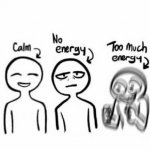 Calm, no energy, too much energy meme