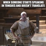 When someone starts speaking in tongues and doesn't translate | WHEN SOMEONE STARTS SPEAKING IN TONGUES AND DOESN'T TRANSLATE | image tagged in rabbi greg hershberg,jewish | made w/ Imgflip meme maker