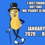 I never noticed at the time . . . Winter 2020 was just the wrong time to die | I JUST FOUND OUT THAT MR. PEANUT IS DEAD; JANUARY 2020 . . . BC | image tagged in mr peanut,rip,mascot | made w/ Imgflip meme maker