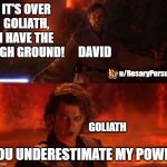It's Over, Anakin, I Have the High Ground | IT'S OVER GOLIATH, I HAVE THE HIGH GROUND! YOU UNDERESTIMATE MY POWER DAVID GOLIATH u/RosaryPursuit | image tagged in it's over anakin i have the high ground | made w/ Imgflip meme maker
