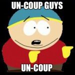 Eric cartman | UN-COUP GUYS; UN-COUP | image tagged in eric cartman | made w/ Imgflip meme maker