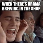 No drama mama | WHEN THERE'S DRAMA BREWING IN THE SHOP | image tagged in dumb and dumber plugging ears,drama,shop,owner,employee,petty | made w/ Imgflip meme maker