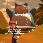 new template | My dad; Me trying to hide from my dad after telling him how work was | image tagged in mad snorlax | made w/ Imgflip meme maker