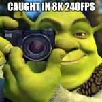 caught in 8k | CAUGHT IN 8K 240FPS | image tagged in shrek camera | made w/ Imgflip meme maker
