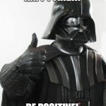 Be Positive | HAPPY FRIDAY; BE POSITIVE! | image tagged in darth vader positive | made w/ Imgflip meme maker