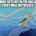 Squidward ooo | MAN: GETS HIT IN THE BALLS
EVERY MALE WITNESSES: | image tagged in squidward ooo,oof,memes | made w/ Imgflip meme maker