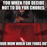 vaders rage | YOU WHEN YOU DECIDE NOT TO DO YOR CHORES:; YOUR MOM WHEN SHE FINDS OUT: | image tagged in vaders rage | made w/ Imgflip meme maker