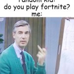 don't ask me how I got this, it was a huge coincidence. | random kid: do you play fortnite?
me: | image tagged in rogers finger,fortnite sucks,oh no anyway,i dunno man seems kinda gay to me | made w/ Imgflip meme maker