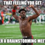 Quitting on the Job | THAT FEELING YOU GET; AFTER A BRAINSTORMING MEETING | image tagged in antonio | made w/ Imgflip meme maker