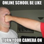 Online School Be Like: | ONLINE SCHOOL BE LIKE TURN YOUR CAMERA ON | image tagged in face punch | made w/ Imgflip meme maker