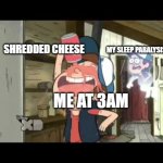 idk bro | MY SLEEP PARALYSIS DEMON; SHREDDED CHEESE; ME AT 3AM | image tagged in funny,memes | made w/ Imgflip meme maker