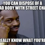 Eddie Murphy thinking | YOU CAN DISPOSE OF A DEAD BODY WITH STREET CHALK IF YOU REALLY KNOW WHAT YOU'RE DOING. | image tagged in eddie murphy thinking | made w/ Imgflip meme maker