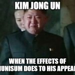 Yeah he looks pretty bad now, doesn't look so hot | KIM JONG UN WHEN THE EFFECTS OF COMMUNISUM DOES TO HIS APPEARANCE | image tagged in memes,kim jong un sad | made w/ Imgflip meme maker