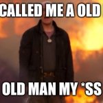 Old Man My Ass | SHE CALLED ME A OLD MAN; OLD MAN MY *SS | image tagged in old man my ass | made w/ Imgflip meme maker