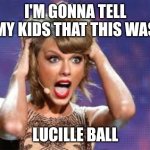 Taylor Swift Florida State | I'M GONNA TELL MY KIDS THAT THIS WAS; LUCILLE BALL | image tagged in taylor swift florida state | made w/ Imgflip meme maker