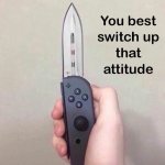 You best switch up that attitude meme