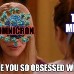 Omnicron media obsessed | THE MEDIA; OMNICRON | image tagged in why are you so obsessed with me | made w/ Imgflip meme maker