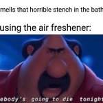 Air freshener | Me: smells that horrible stench in the bathroom Me using the air freshener: | image tagged in somebody's going to die tonight,bathroom,smell,funny,memes,blank white template | made w/ Imgflip meme maker