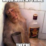 dive bar monkey | DIVE BARS ARE MUCH MORE MY THING. THEY'RE NO-NONSENSE. | image tagged in drunk monkey | made w/ Imgflip meme maker