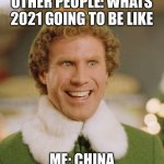Buddy The Elf Meme | OTHER PEOPLE: WHATS 2021 GOING TO BE LIKE ME: CHINA | image tagged in memes,buddy the elf | made w/ Imgflip meme maker
