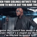 *Good Title Here* | WHEN YOUR SIBLINGS OUTVOTE YOU ON WHAT SHOW TO WATCH BUT YOU HAVE THE REMOTE | image tagged in i recognise the council has made a decision | made w/ Imgflip meme maker