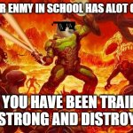 Doomed to Horny Jail | WEAN YOUR ENMY IN SCHOOL HAS ALOT OF FRIENDS; AND YOU HAVE BEEN TRAINING TO BE STRONG AND DISTROY THEM | image tagged in doomed to horny jail | made w/ Imgflip meme maker