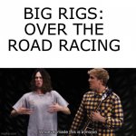 Example 1 | BIG RIGS: OVER THE ROAD RACING | image tagged in whoever made this is a moron | made w/ Imgflip meme maker