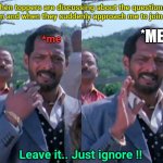 Ignoring the toppers' discussion | When toppers are discussing about the questions in exam and when they suddenly approach me to join them; *ME; *me; Leave it.. Just ignore !! | image tagged in ignoring someone or something,ignore | made w/ Imgflip meme maker