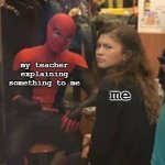 true | me; my teacher explaining something to me | image tagged in spiderman explaining to zendaya | made w/ Imgflip meme maker