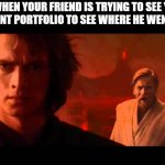 the meeting!!! | ME WHEN YOUR FRIEND IS TRYING TO SEE YOUR  INVESTMENT PORTFOLIO TO SEE WHERE HE WENT WRONG! | image tagged in your new empire | made w/ Imgflip meme maker