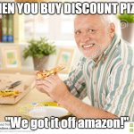 Mmmmmm Tasty... | WHEN YOU BUY DISCOUNT PIZZA; "We got it off amazon!" | image tagged in unsure pizza man | made w/ Imgflip meme maker