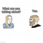 What are you talking about? | Yes. What are you talking about? | image tagged in girl and yes chad,yes,chad,what are you talking about | made w/ Imgflip meme maker