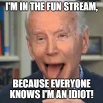 Joe Biden Tounge | I'M IN THE FUN STREAM, BECAUSE EVERYONE KNOWS I'M AN IDIOT! | image tagged in joe biden tounge | made w/ Imgflip meme maker