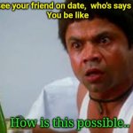 Can't believe my single friend is on date | When you see your friend on date,  who's says he is single 
You be like; How is this possible.. | image tagged in shocked and suprised,friends,date,singles | made w/ Imgflip meme maker