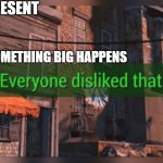 Fallout 4 Everyone Disliked That | 2019-PRESENT; SOMETHING BIG HAPPENS | image tagged in fallout 4 everyone disliked that | made w/ Imgflip meme maker