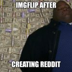We can all agree to this | IMGFLIP AFTER; CREATING REDDIT | image tagged in man sleeping on money | made w/ Imgflip meme maker