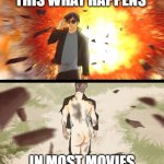 memes be like | THIS WHAT HAPPENS; IN MOST MOVIES | image tagged in half naked explosion guy | made w/ Imgflip meme maker