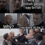 Captain america elevator | Why do British people say bri'ish; Why? They drank all the "t" | image tagged in captain america elevator | made w/ Imgflip meme maker