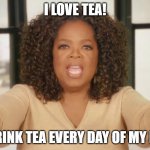 Oprah loves tea. | I LOVE TEA! I DRINK TEA EVERY DAY OF MY LIFE | image tagged in oprah bread | made w/ Imgflip meme maker