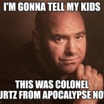 dana white | I'M GONNA TELL MY KIDS; THIS WAS COLONEL KURTZ FROM APOCALYPSE NOW | image tagged in dana white | made w/ Imgflip meme maker