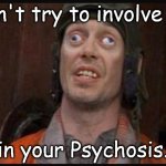 Idiots  | Don't try to involve me; in your Psychosis. | image tagged in idiots | made w/ Imgflip meme maker