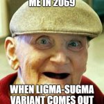 image tit | ME IN 2069 WHEN LIGMA-SUGMA VARIANT COMES OUT | image tagged in angry old man | made w/ Imgflip meme maker