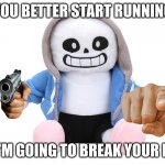 Sans is going to break your legs | YOU BETTER START RUNNING; OR I'M GOING TO BREAK YOUR LEGS | image tagged in sans undertale | made w/ Imgflip meme maker