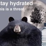 Stay hydrated this is a threat meme