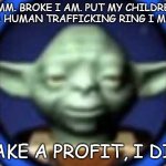Hmmmm.... Based this is. | HMM. BROKE I AM. PUT MY CHILDREN IN A HUMAN TRAFFICKING RING I MUST. MAKE A PROFIT, I DID. | image tagged in lego yoda,yoda,star wars,dark humor | made w/ Imgflip meme maker