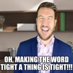 Let's Make The Word "TIGHT" A Thing... | OH, MAKING THE WORD TIGHT A THING IS TIGHT!!! | image tagged in let's make the word tight a thing,funny,reid moore,ryan george | made w/ Imgflip meme maker